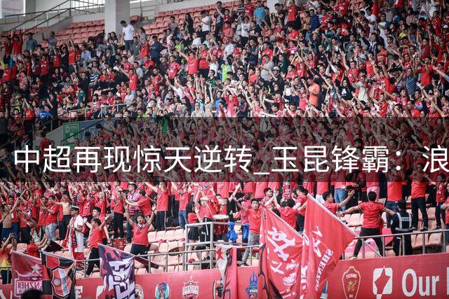 中超再现惊天逆转 玉昆锋霸：浪费机会必遭惩罚是足球铁律