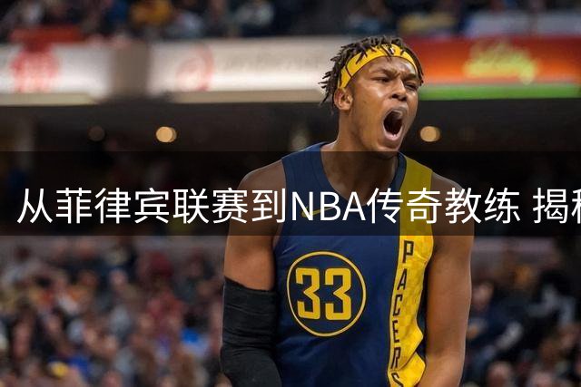 从菲律宾联赛到NBA传奇教练 揭秘"投篮医生"英格兰德的逆袭之路