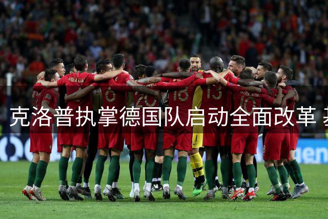 克洛普执掌德国队启动全面改革 基米希回归中场领衔战术革新