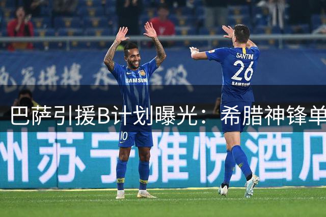 巴萨引援B计划曝光：希腊神锋单场4球震撼欧洲 接班阿尔瓦雷斯首选浮现