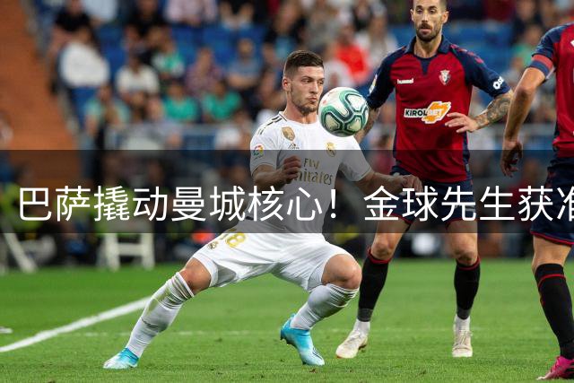 巴萨撬动曼城核心！金球先生获准开启转会谈判 西甲格局或生变