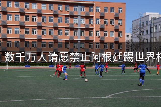 数千万人请愿禁止阿根廷踢世界杯 阿总统：世人都嫉妒我们