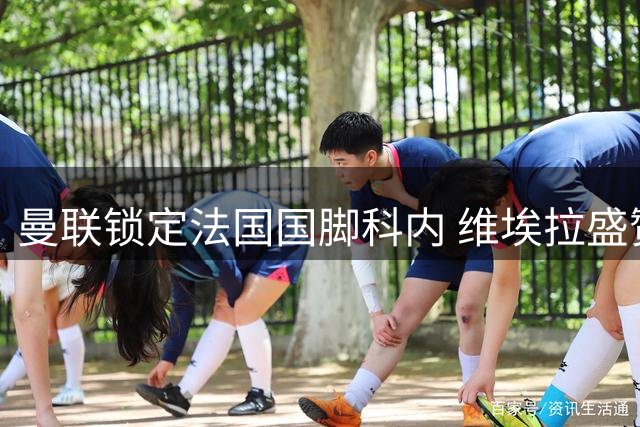 曼联锁定法国国脚科内 维埃拉盛赞其为法甲最佳中场