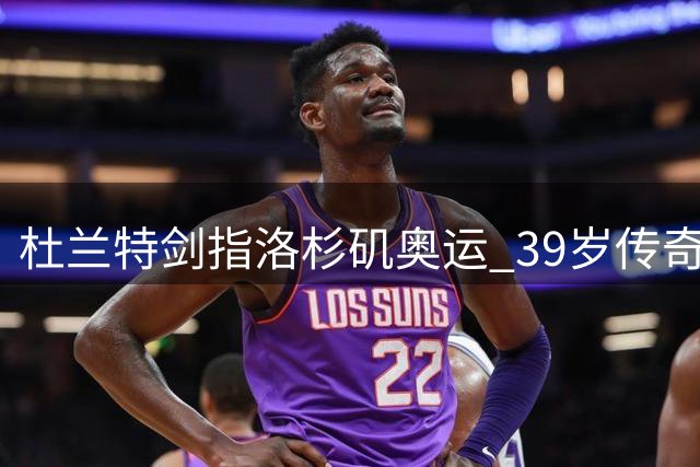 杜兰特剑指洛杉矶奥运 39岁传奇能否续写美国男篮神话？