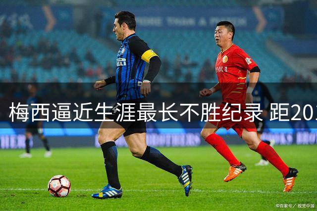 梅西逼近生涯最长不胜纪录 距2013年巴萨时期仅差1场
