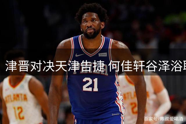 津晋对决天津告捷 何佳轩谷泽浴联手贡献45分