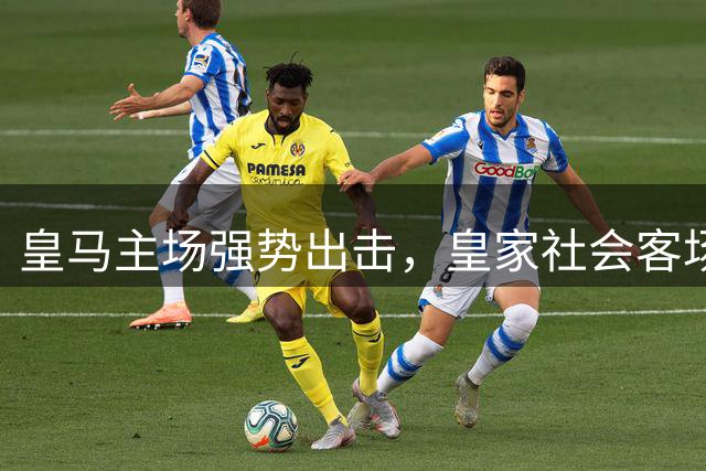 皇马主场强势出击，皇家社会客场恐难全身而退