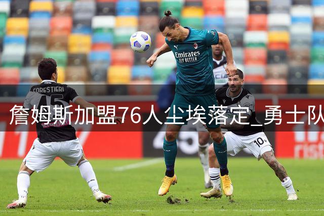 詹姆斯加盟76人尘埃落定 勇士队早有预感无缘超级巨星