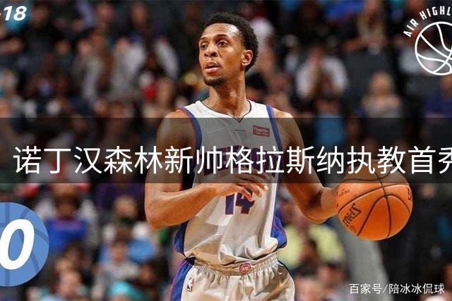 诺丁汉森林新帅格拉斯纳执教首秀 剑指欧战席位与冠军荣耀