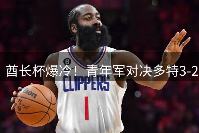 酋长杯爆冷！青年军对决多特3-2力克阿森纳 枪手五连冠梦碎