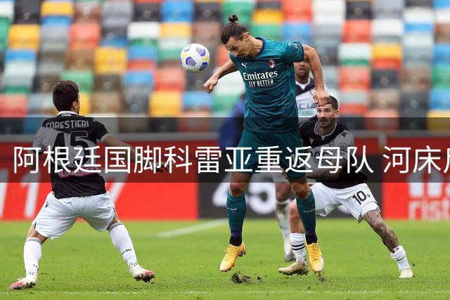 阿根廷国脚科雷亚重返母队 河床斥资1700万美元完成重磅引援