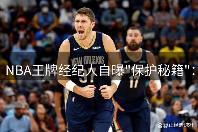 NBA王牌经纪人自曝"保护秘籍"：合同年球星禁止接触这些高危运动